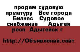 продам судовую арматуру - Все города Бизнес » Судовое снабжение   . Адыгея респ.,Адыгейск г.